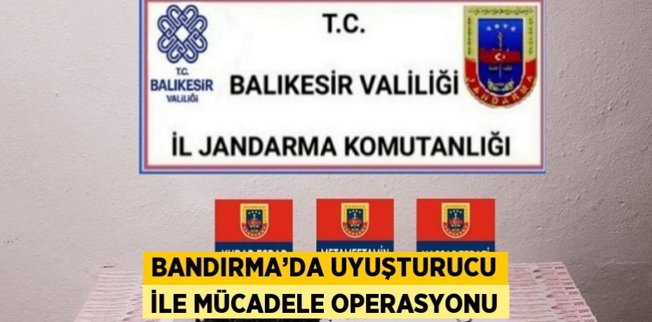 BANDIRMA’DA UYUŞTURUCU İLE MÜCADELE OPERASYONU