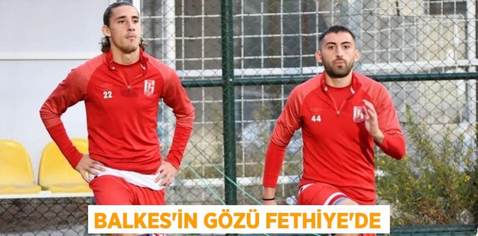 BALKES’İN GÖZÜ FETHİYE’DE