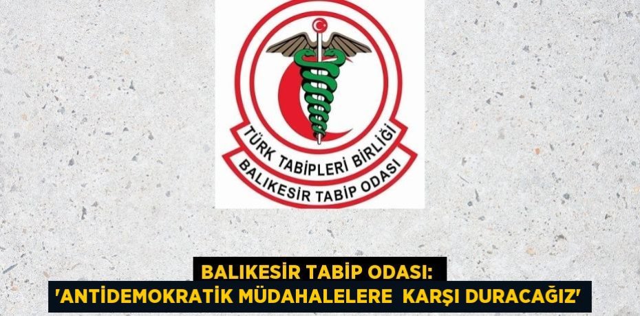 Balıkesir Tabip Odası:  “Antidemokratik müdahalelere  karşı duracağız”