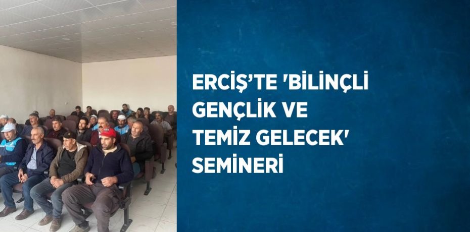ERCİŞ’TE 'BİLİNÇLİ GENÇLİK VE TEMİZ GELECEK' SEMİNERİ