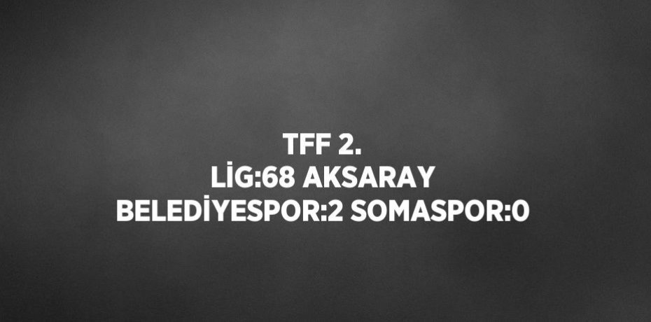 TFF 2. LİG:68 AKSARAY BELEDİYESPOR:2 SOMASPOR:0