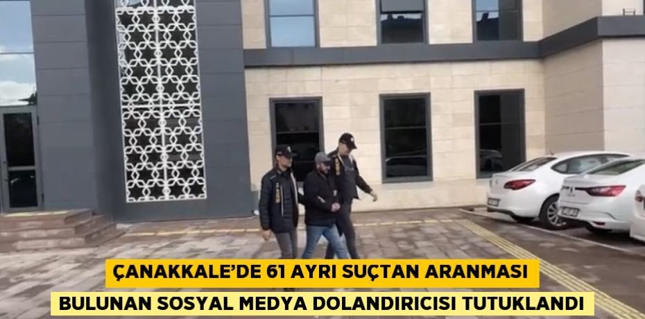 ÇANAKKALE’DE 61 AYRI SUÇTAN ARANMASI BULUNAN SOSYAL MEDYA DOLANDIRICISI TUTUKLANDI