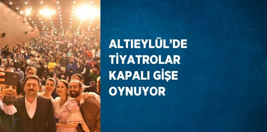 ALTIEYLÜL’DE TİYATROLAR KAPALI GİŞE OYNUYOR