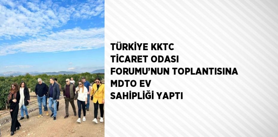 TÜRKİYE KKTC TİCARET ODASI FORUMU’NUN TOPLANTISINA MDTO EV SAHİPLİĞİ YAPTI
