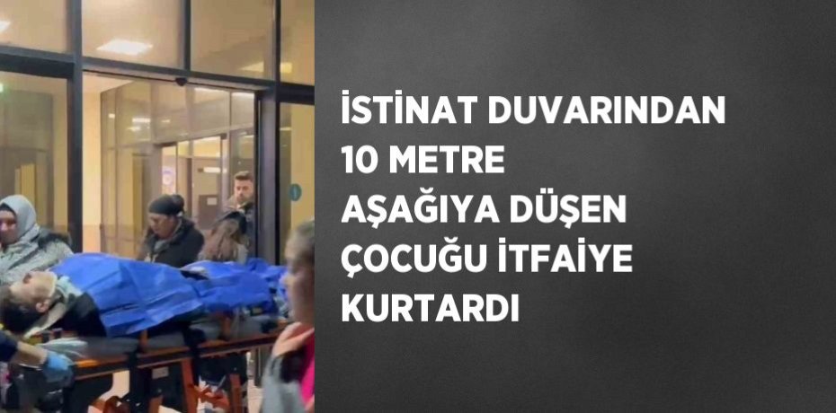 İSTİNAT DUVARINDAN 10 METRE AŞAĞIYA DÜŞEN ÇOCUĞU İTFAİYE KURTARDI