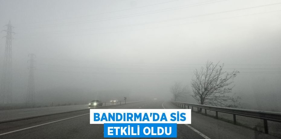 Bandırma’da sis etkili oldu