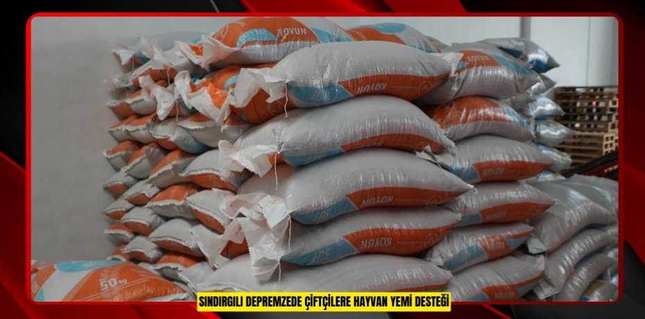 SINDIRGILI DEPREMZEDE ÇİFTÇİLERE HAYVAN YEMİ DESTEĞİ