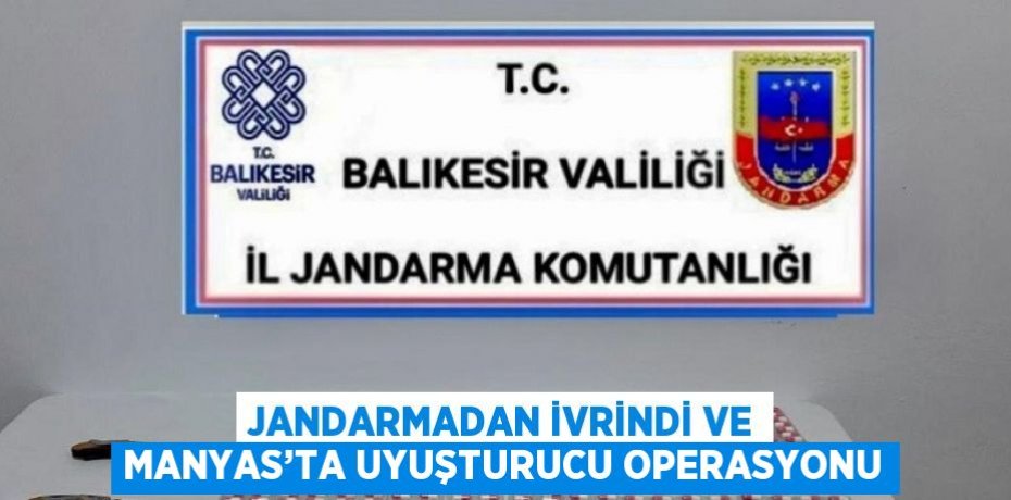 JANDARMADAN İVRİNDİ VE MANYAS’TA UYUŞTURUCU OPERASYONU