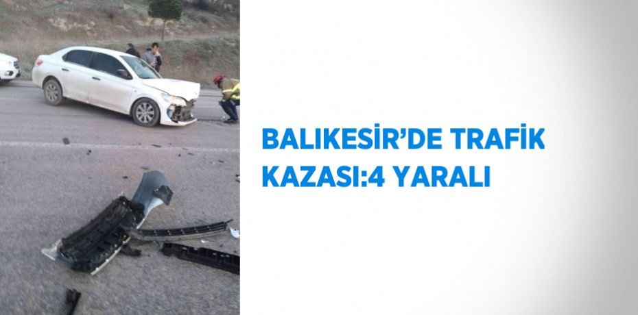 BALIKESİR’DE TRAFİK KAZASI:4 YARALI