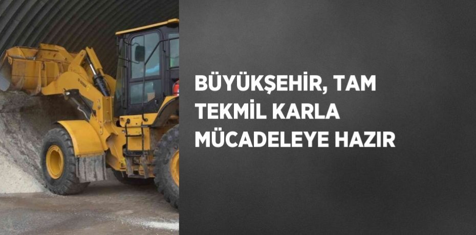 BÜYÜKŞEHİR, TAM TEKMİL KARLA MÜCADELEYE HAZIR