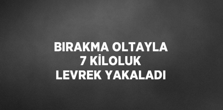 BIRAKMA OLTAYLA 7 KİLOLUK LEVREK YAKALADI