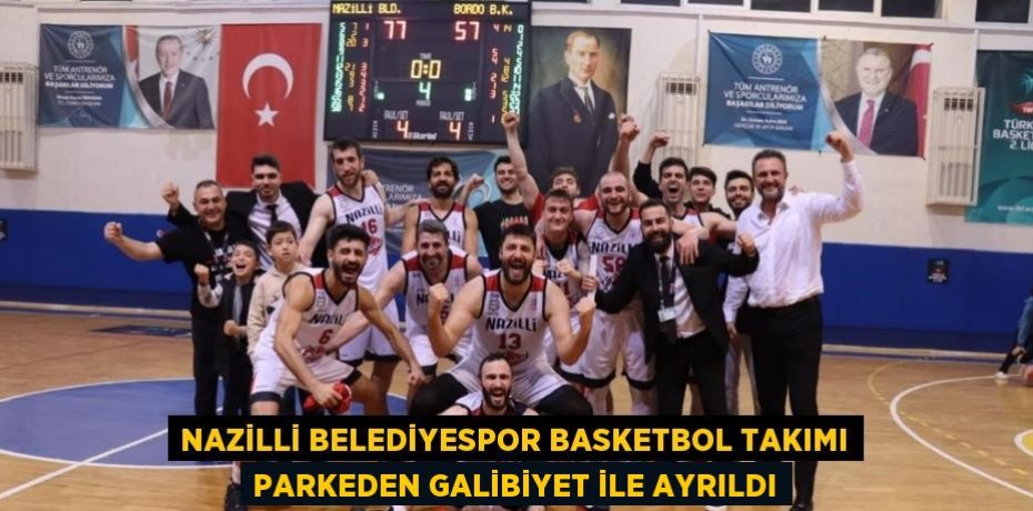 NAZİLLİ BELEDİYESPOR BASKETBOL TAKIMI PARKEDEN GALİBİYET İLE AYRILDI