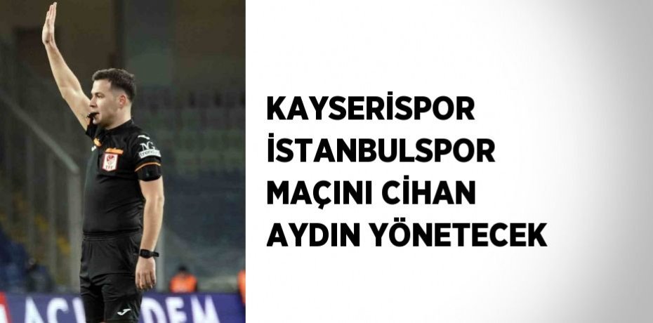 KAYSERİSPOR İSTANBULSPOR MAÇINI CİHAN AYDIN YÖNETECEK