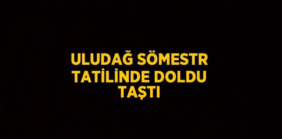 ULUDAĞ SÖMESTR TATİLİNDE DOLDU TAŞTI