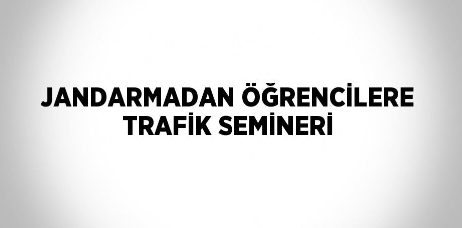 JANDARMADAN ÖĞRENCİLERE TRAFİK SEMİNERİ