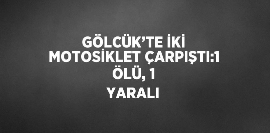 GÖLCÜK’TE İKİ MOTOSİKLET ÇARPIŞTI:1 ÖLÜ, 1 YARALI