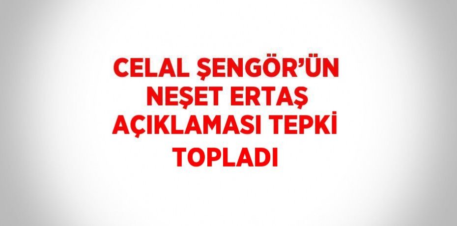 CELAL ŞENGÖR’ÜN NEŞET ERTAŞ AÇIKLAMASI TEPKİ TOPLADI