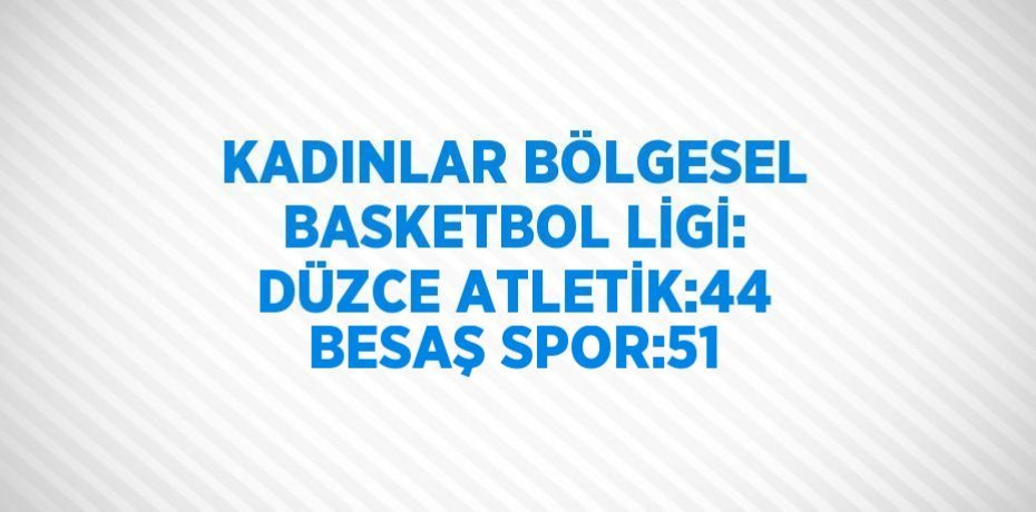 KADINLAR BÖLGESEL BASKETBOL LİGİ: DÜZCE ATLETİK:44 BESAŞ SPOR:51