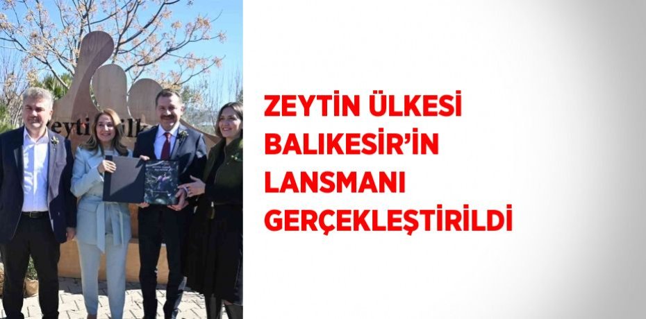 ZEYTİN ÜLKESİ BALIKESİR’İN LANSMANI GERÇEKLEŞTİRİLDİ