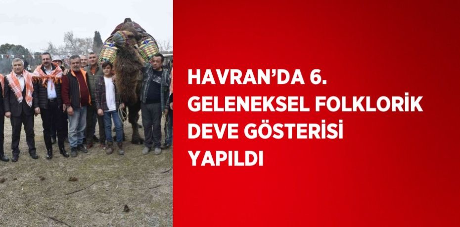 HAVRAN’DA 6. GELENEKSEL FOLKLORİK DEVE GÖSTERİSİ YAPILDI