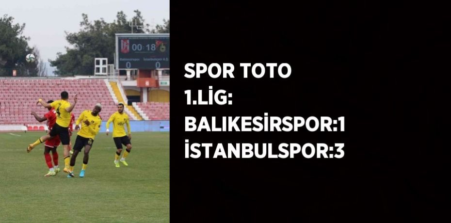 SPOR TOTO 1.LİG: BALIKESİRSPOR:1 İSTANBULSPOR:3