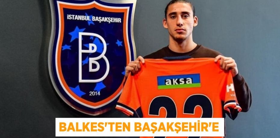 BALKES’TEN BAŞAKŞEHİR’E