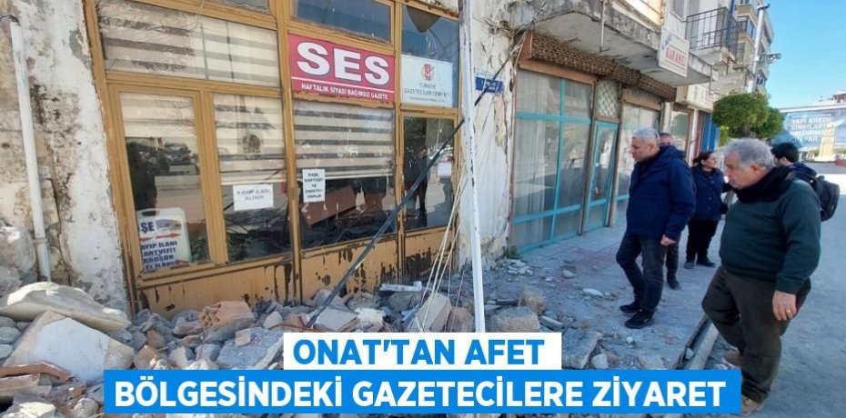 Onat’tan afet bölgesindeki gazetecilere ziyaret