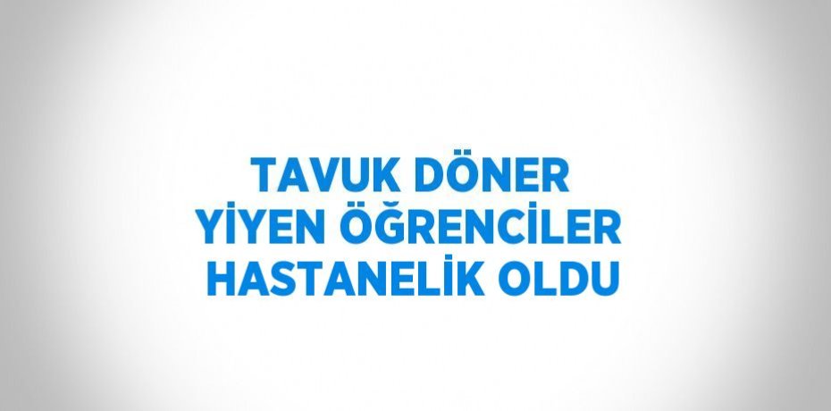 TAVUK DÖNER YİYEN ÖĞRENCİLER HASTANELİK OLDU