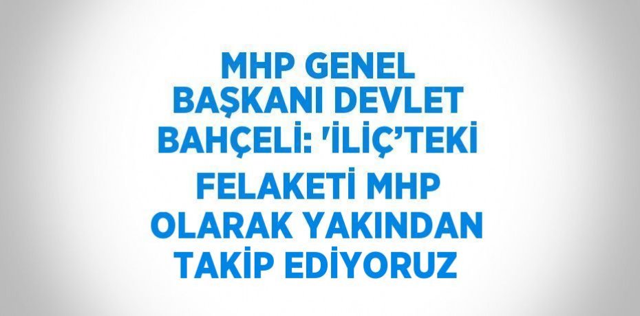 MHP GENEL BAŞKANI DEVLET BAHÇELİ: 'İLİÇ’TEKİ FELAKETİ MHP OLARAK YAKINDAN TAKİP EDİYORUZ