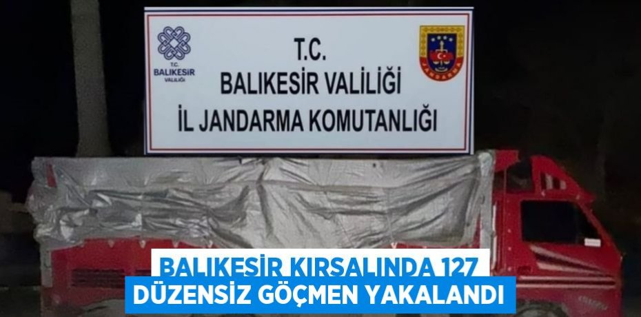 Balıkesir kırsalında 127 düzensiz göçmen yakalandı