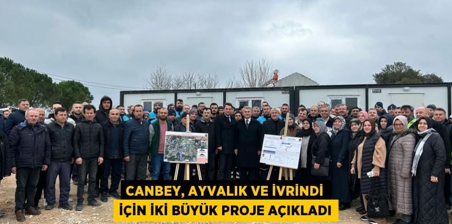 CANBEY, AYVALIK VE İVRİNDİ İÇİN İKİ BÜYÜK PROJE AÇIKLADI