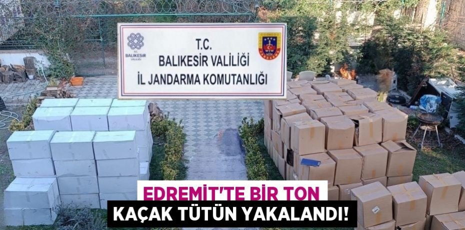 EDREMİT’TE BİR TON KAÇAK TÜTÜN YAKALANDI!