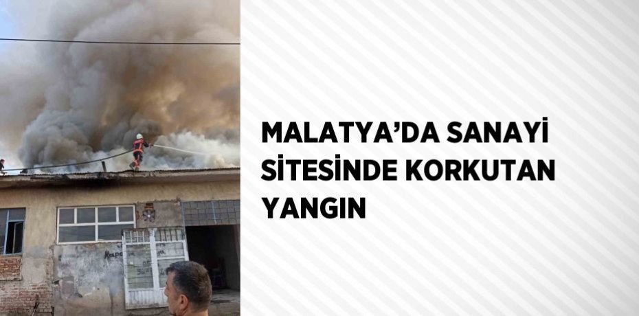 MALATYA’DA SANAYİ SİTESİNDE KORKUTAN YANGIN
