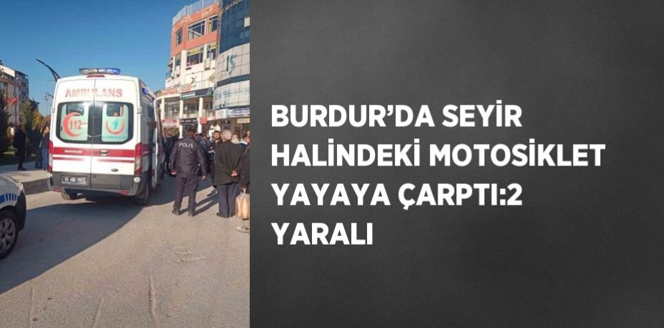 BURDUR’DA SEYİR HALİNDEKİ MOTOSİKLET YAYAYA ÇARPTI:2 YARALI