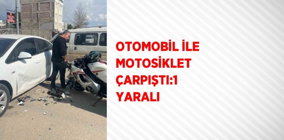OTOMOBİL İLE MOTOSİKLET ÇARPIŞTI:1 YARALI