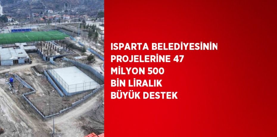 ISPARTA BELEDİYESİNİN PROJELERİNE 47 MİLYON 500 BİN LİRALIK BÜYÜK DESTEK