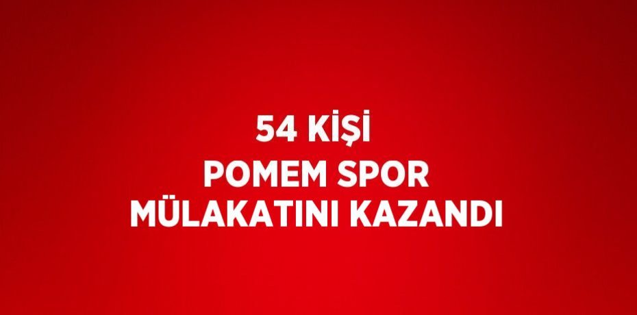 54 KİŞİ POMEM SPOR MÜLAKATINI KAZANDI
