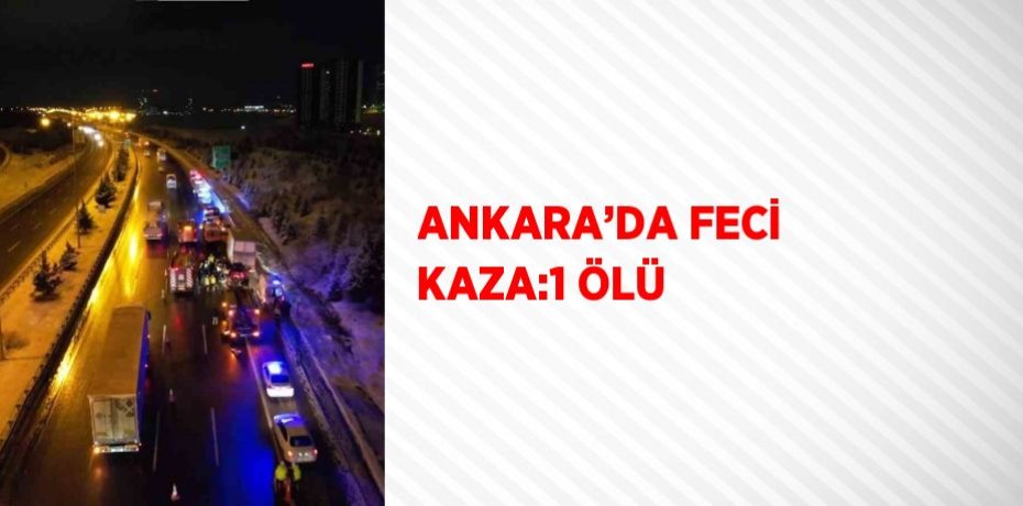ANKARA’DA FECİ KAZA:1 ÖLÜ
