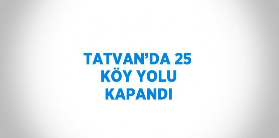 TATVAN’DA 25 KÖY YOLU KAPANDI