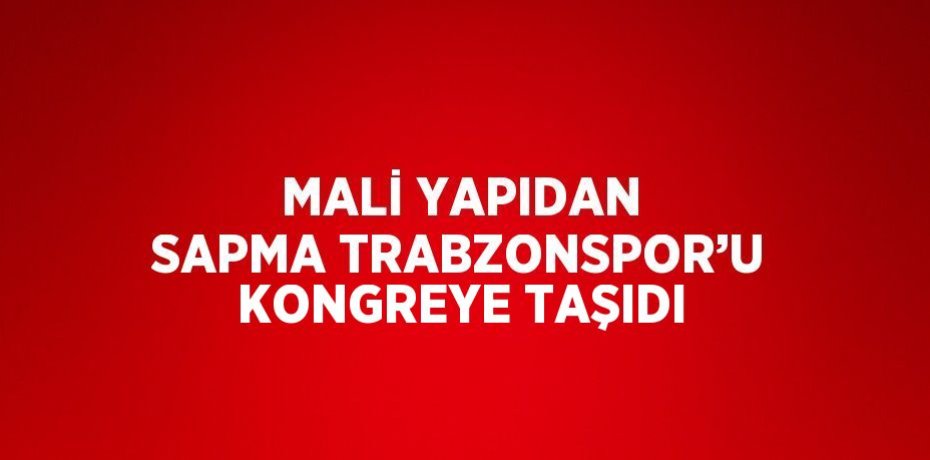 MALİ YAPIDAN SAPMA TRABZONSPOR’U KONGREYE TAŞIDI
