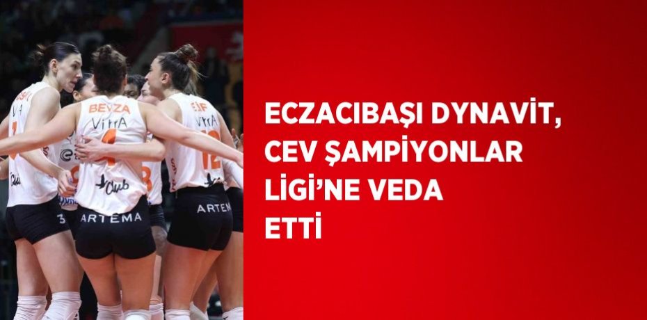 ECZACIBAŞI DYNAVİT, CEV ŞAMPİYONLAR LİGİ’NE VEDA ETTİ
