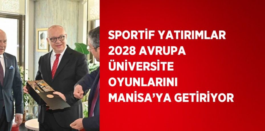 SPORTİF YATIRIMLAR 2028 AVRUPA ÜNİVERSİTE OYUNLARINI MANİSA’YA GETİRİYOR