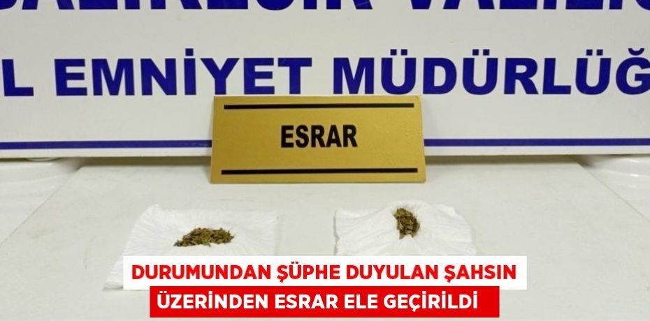 Durumundan şüphe duyulan şahsın üzerinden esrar ele geçirildi  