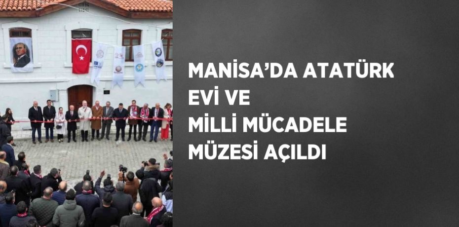 MANİSA’DA ATATÜRK EVİ VE MİLLİ MÜCADELE MÜZESİ AÇILDI