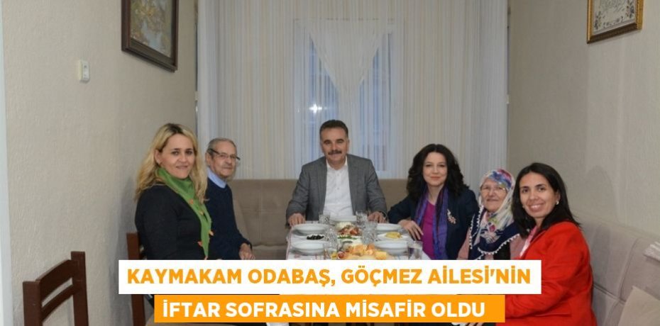Kaymakam Odabaş, Göçmez Ailesi’nin iftar sofrasına misafir oldu  
