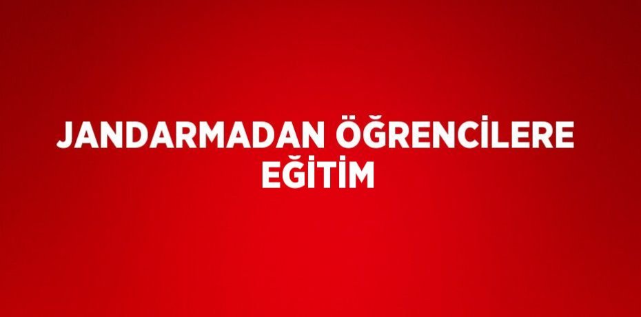 JANDARMADAN ÖĞRENCİLERE EĞİTİM