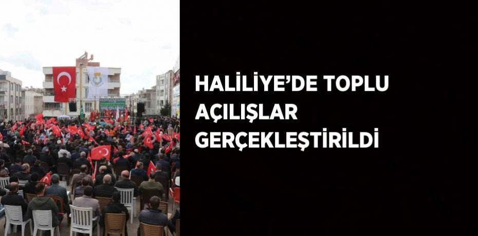 HALİLİYE’DE TOPLU AÇILIŞLAR GERÇEKLEŞTİRİLDİ