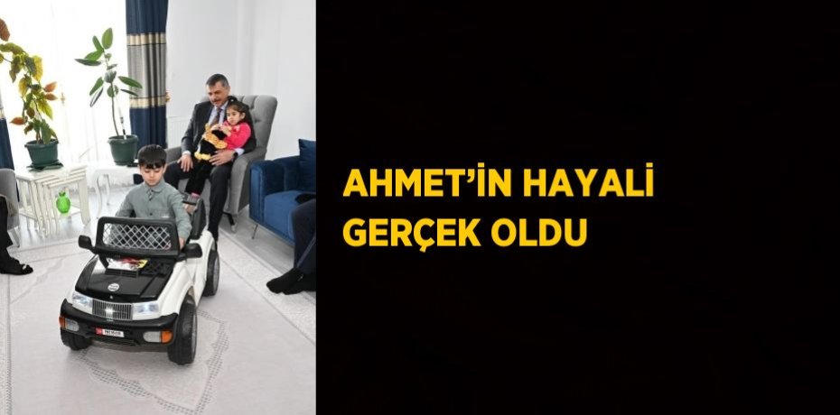AHMET’İN HAYALİ GERÇEK OLDU