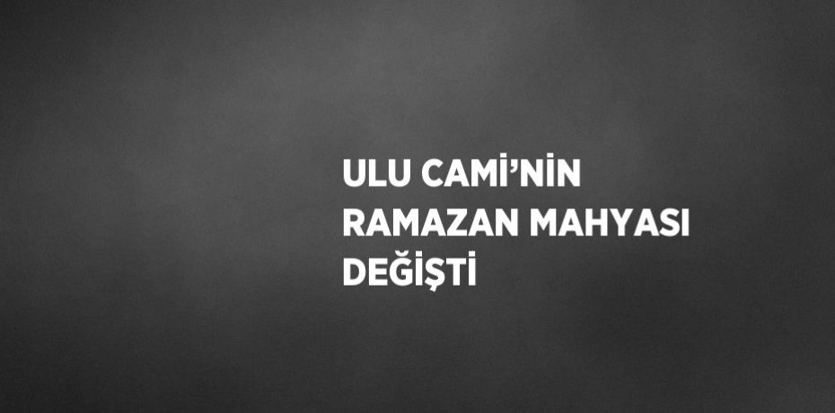 ULU CAMİ’NİN RAMAZAN MAHYASI DEĞİŞTİ