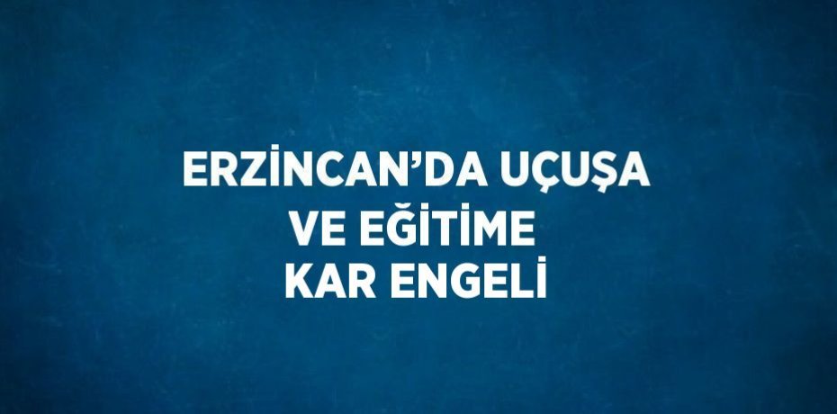 ERZİNCAN’DA UÇUŞA VE EĞİTİME KAR ENGELİ